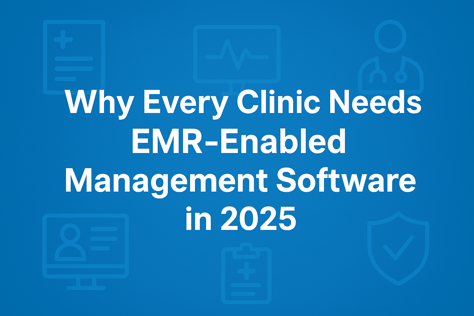 Why Every Clinic Needs EMR-Enabled Management Software in 2025